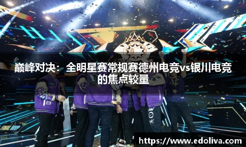 巅峰对决：全明星赛常规赛德州电竞vs银川电竞的焦点较量