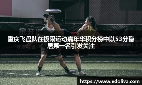 重庆飞盘队在极限运动嘉年华积分榜中以53分稳居第一名引发关注